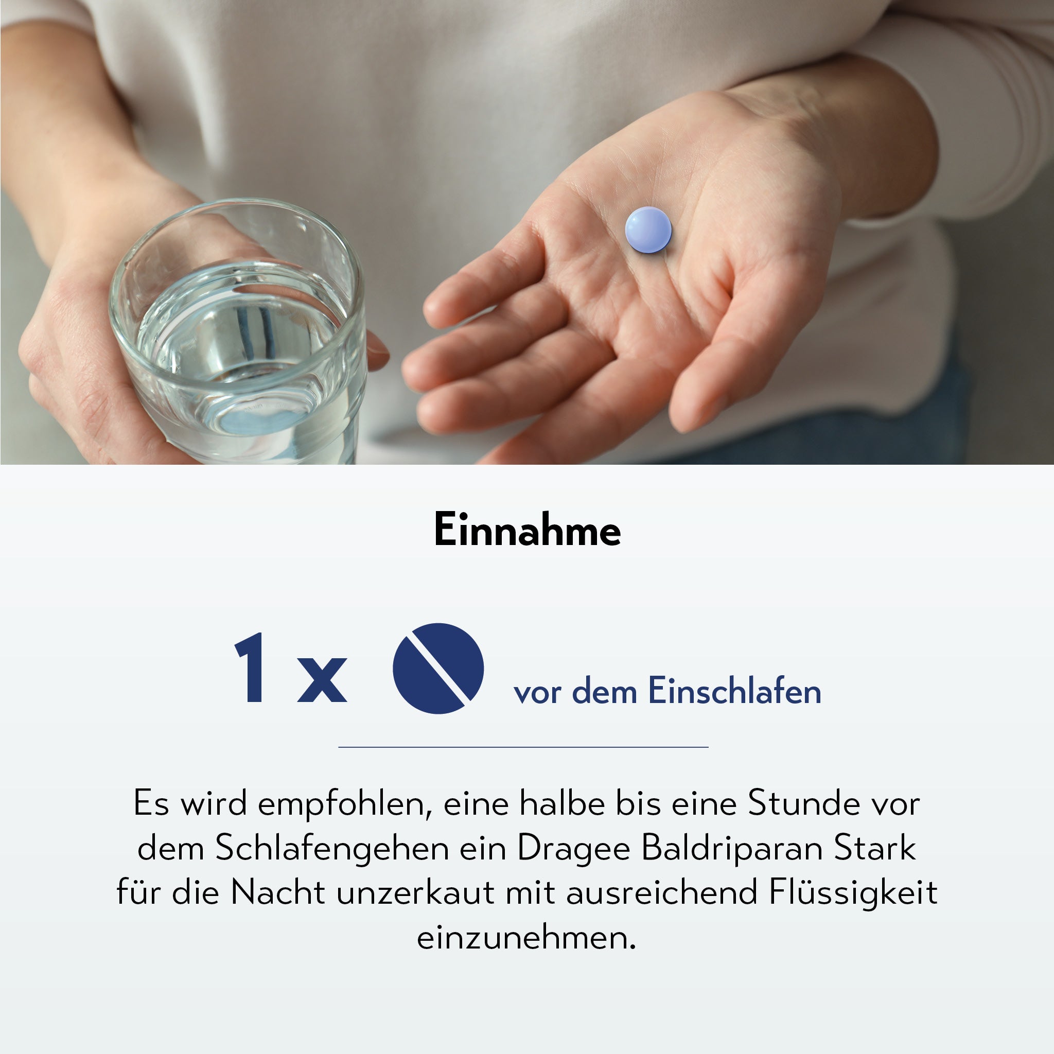 Nahaufnahme von Händen mit Glas Wasser und blauer Tablette. Darunter Text: „Einnahme: 1x vor dem Einschlafen“. Empfehlung: ein Dragée Baldriparan Stark für die Nacht, unzerkaut, mit Flüssigkeit 30–60 Minuten vor dem Schlafengehen einnehmen.