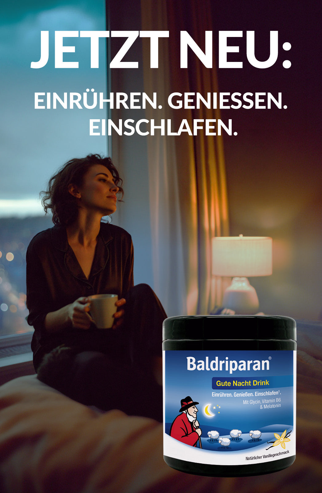 Hochformatige Werbung für Baldriparan Gute Nacht Drink. Eine Frau in dunkler Nachtkleidung sitzt am Bett und hält eine Tasse, im Hintergrund eine brennende Nachttischlampe. Im Vordergrund ist das Produktglas Baldriparan Gute Nacht Drink mit Vanillegeschmack zu sehen. Darüber der Text: „Jetzt neu: Einrühren. Genießen. Einschlafen.“